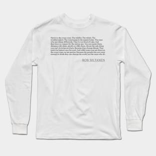 Rob Siltanen - Here's to the crazy ones. The misfits. The rebels. The troublemakers. The round pegs in the square holes. The ones who see th Long Sleeve T-Shirt